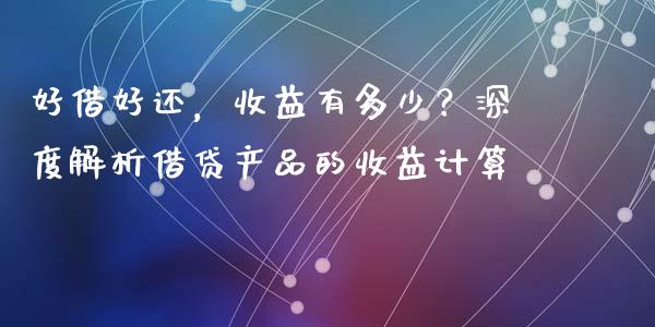 好借好还，收益有多少？深度解析借贷产品的收益计算_https://wap.lxcailiao.com_财务管理_第1张
