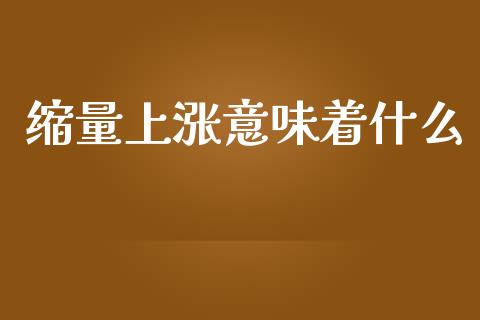 缩量上涨意味着什么_https://wap.lxcailiao.com_财务管理_第1张