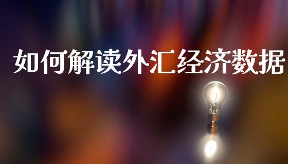 如何解读外汇经济数据_https://wap.lxcailiao.com_财务管理_第1张