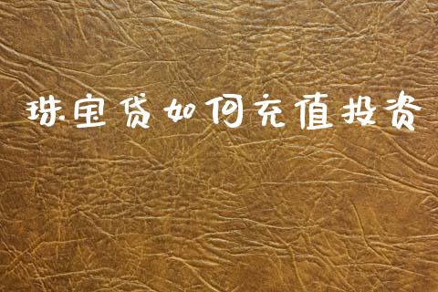 珠宝贷如何充值投资_https://wap.lxcailiao.com_股权投资_第1张