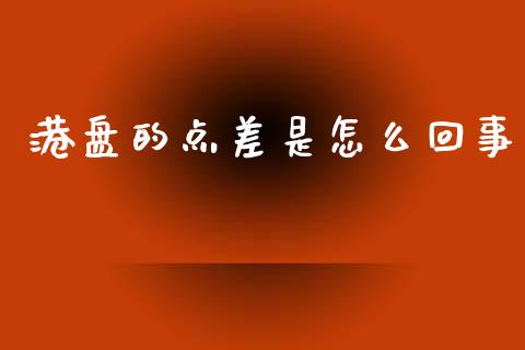港盘的点差是怎么回事_https://wap.lxcailiao.com_股权投资_第1张