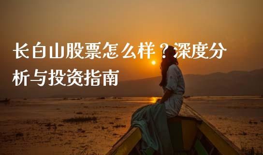 长白山股票怎么样？深度分析与投资指南_https://wap.lxcailiao.com_融资担保_第1张
