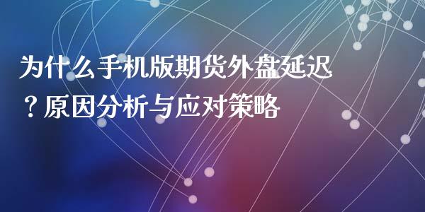 为什么手机版期货外盘延迟？原因分析与应对策略_https://wap.lxcailiao.com_金融监管_第1张