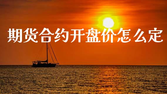 期货合约开盘价怎么定_https://wap.lxcailiao.com_财务管理_第1张