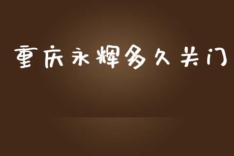 重庆永辉多久关门_https://wap.lxcailiao.com_股权投资_第1张