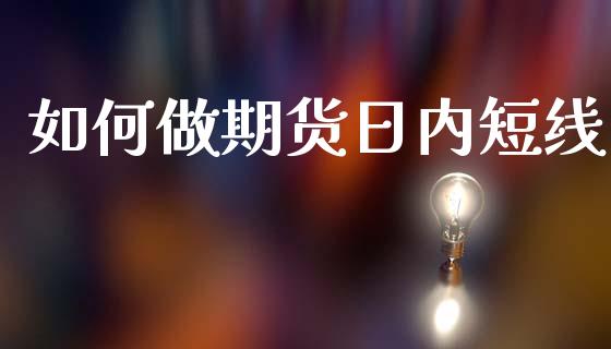 如何做期货日内短线_https://wap.lxcailiao.com_金融监管_第1张