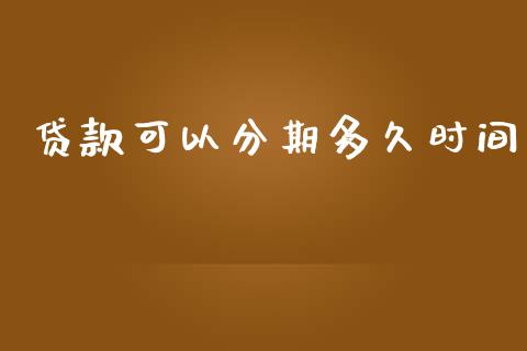 贷款可以分期多久时间_https://wap.lxcailiao.com_金融监管_第1张