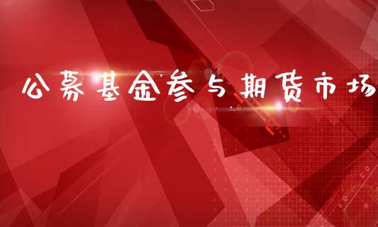 公募基金参与期货市场_https://wap.lxcailiao.com_金融监管_第1张
