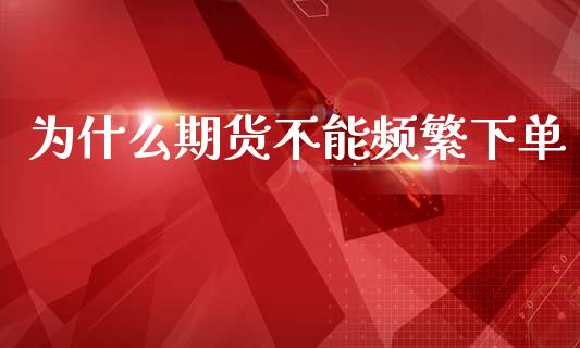 为什么期货不能频繁下单_https://wap.lxcailiao.com_融资担保_第1张
