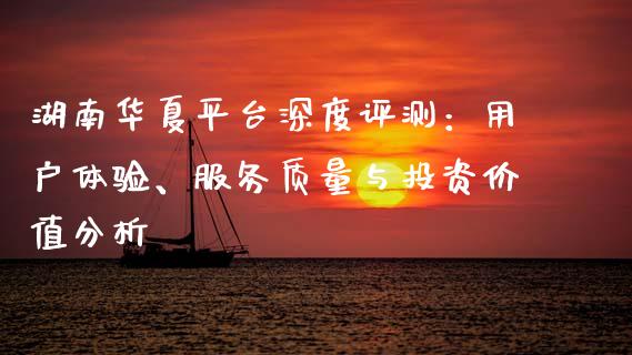 湖南华夏平台深度评测：用户体验、服务质量与投资价值分析_https://wap.lxcailiao.com_财务管理_第1张