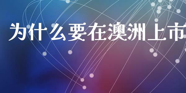 为什么要在澳洲上市_https://wap.lxcailiao.com_财务管理_第1张