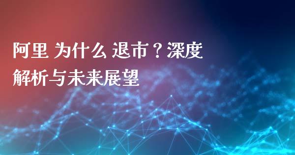 阿里 为什么 退市？深度解析与未来展望_https://wap.lxcailiao.com_金融监管_第1张