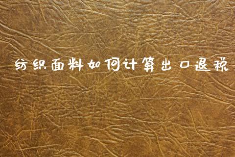 纺织面料如何计算出口退税_https://wap.lxcailiao.com_股权投资_第1张