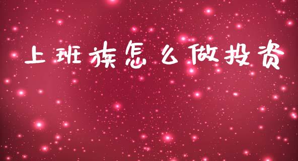 上班族怎么做投资_https://wap.lxcailiao.com_财务管理_第1张