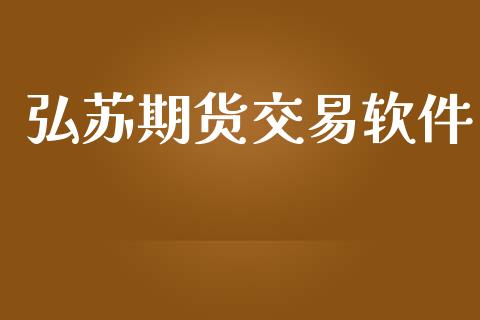 弘苏期货交易软件_https://wap.lxcailiao.com_融资担保_第1张