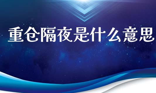 重仓隔夜是什么意思_https://wap.lxcailiao.com_金融监管_第1张