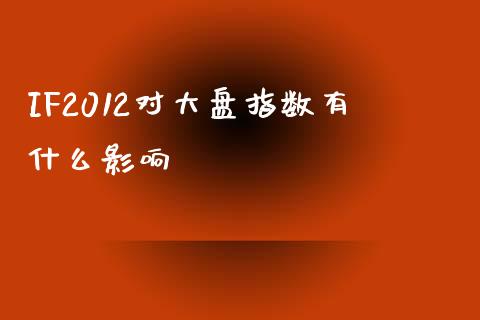 IF2012对大盘指数有什么影响_https://wap.lxcailiao.com_融资担保_第1张