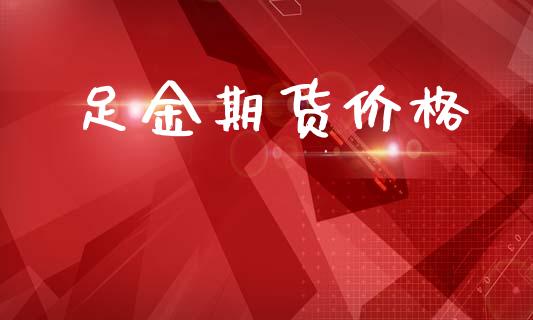 足金期货价格_https://wap.lxcailiao.com_财务管理_第1张
