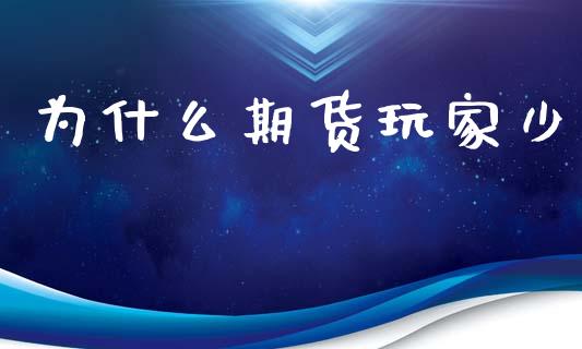 为什么期货玩家少_https://wap.lxcailiao.com_财务管理_第1张