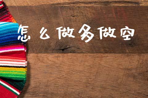 怎么做多做空_https://wap.lxcailiao.com_财务管理_第1张