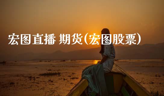 宏图直播 期货(宏图股票)_https://wap.lxcailiao.com_股权投资_第1张