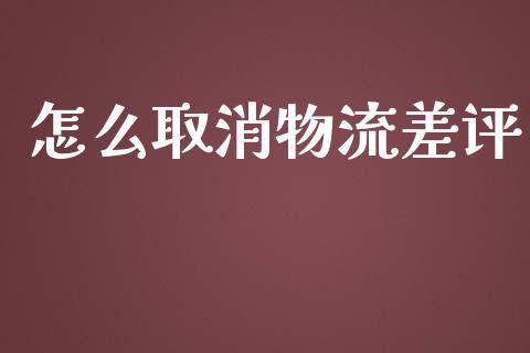怎么取消物流差评_https://wap.lxcailiao.com_财务管理_第1张