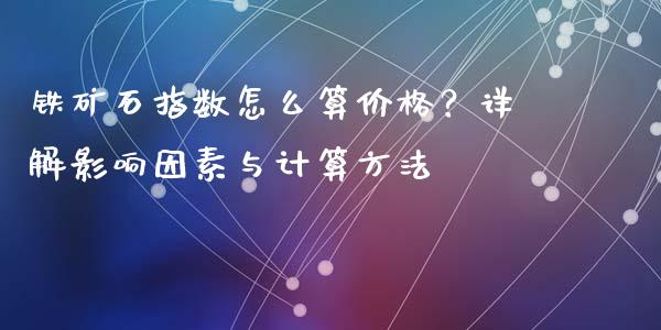 铁矿石指数怎么算价格？详解影响因素与计算方法_https://wap.lxcailiao.com_股权投资_第1张