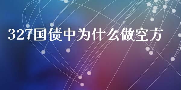 327国债中为什么做空方_https://wap.lxcailiao.com_金融监管_第1张