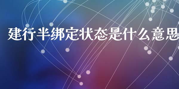 建行半绑定状态是什么意思_https://wap.lxcailiao.com_股权投资_第1张