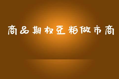 商品期权豆粕做市商_https://wap.lxcailiao.com_财务管理_第1张