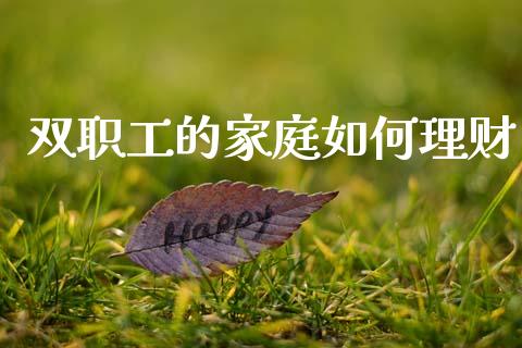 双职工的家庭如何理财_https://wap.lxcailiao.com_财务管理_第1张