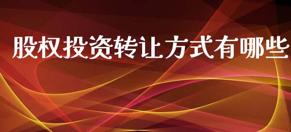 股权投资转让方式有哪些_https://wap.lxcailiao.com_财务管理_第1张