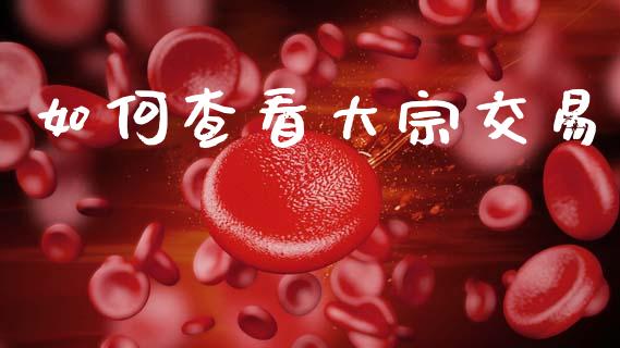如何查看大宗交易_https://wap.lxcailiao.com_金融监管_第1张