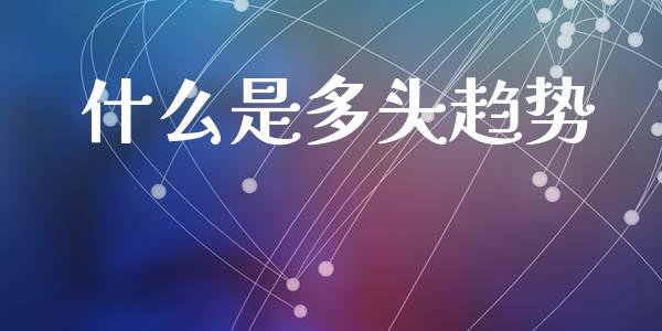 什么是多头趋势_https://wap.lxcailiao.com_融资担保_第1张