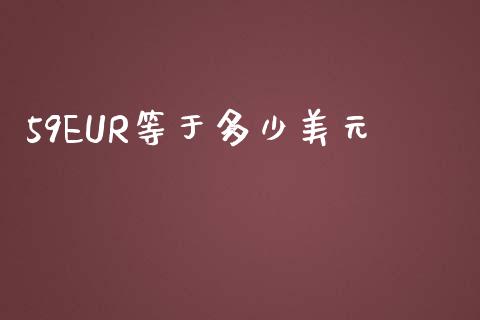 59EUR等于多少美元_https://wap.lxcailiao.com_融资担保_第1张