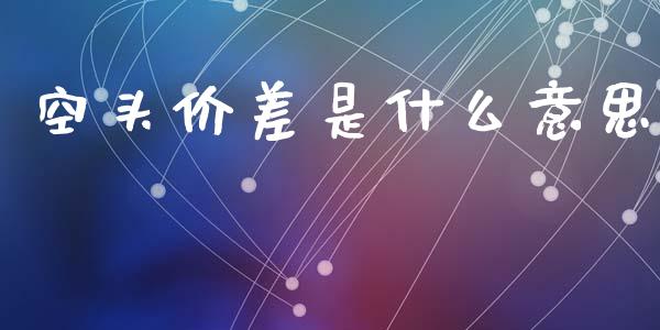 空头价差是什么意思_财务管理_第1张_金融监管_融资担保_财务管理_股权投资 空头价差是什么意思_https://wap.lxcailiao.com_财务管理_第1张