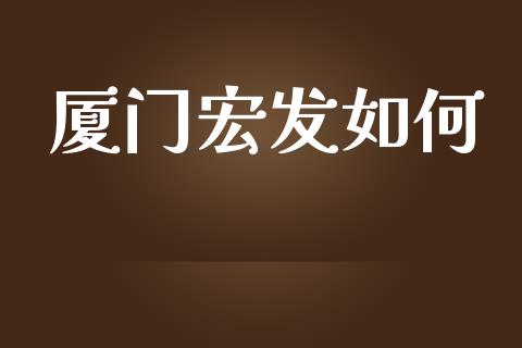 厦门宏发如何_https://wap.lxcailiao.com_融资担保_第1张