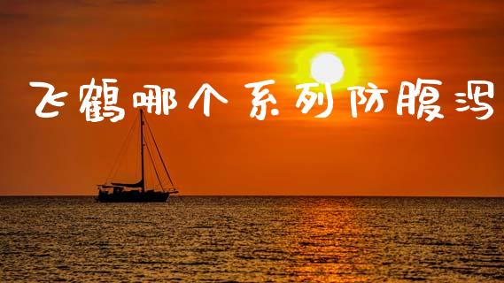飞鹤哪个系列防腹泻_https://wap.lxcailiao.com_融资担保_第1张
