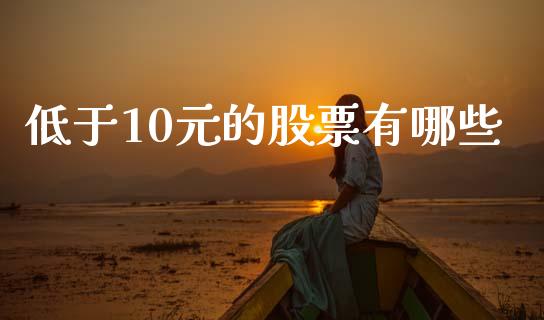 低于10元的股票有哪些_https://wap.lxcailiao.com_金融监管_第1张