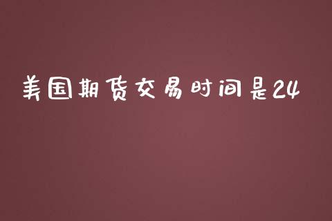 美国期货交易时间是24_https://wap.lxcailiao.com_金融监管_第1张