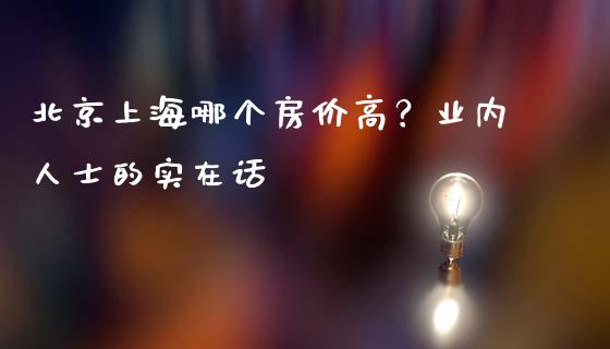 北京上海哪个房价高？业内人士的实在话_https://wap.lxcailiao.com_财务管理_第1张
