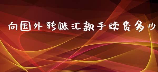 向国外转账汇款手续费多少_https://wap.lxcailiao.com_股权投资_第1张