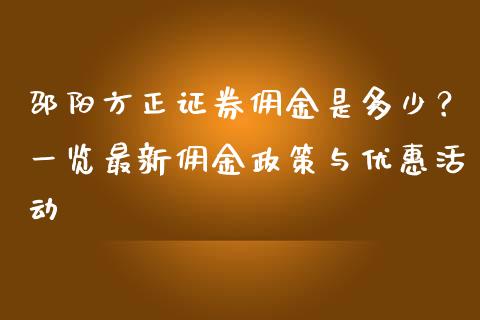 邵阳方正证券佣金是多少？一览最新佣金政策与优惠活动_https://wap.lxcailiao.com_金融监管_第1张