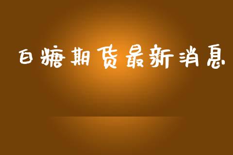 白糖期货最新消息_https://wap.lxcailiao.com_财务管理_第1张
