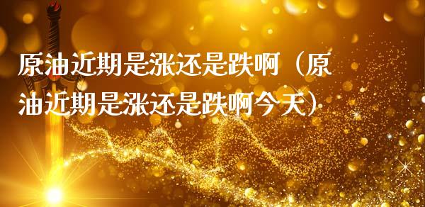 原油近期是涨还是跌啊（原油近期是涨还是跌啊今天）_https://wap.lxcailiao.com_金融监管_第1张