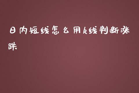 日内短线怎么用k线判断涨跌_https://wap.lxcailiao.com_财务管理_第1张