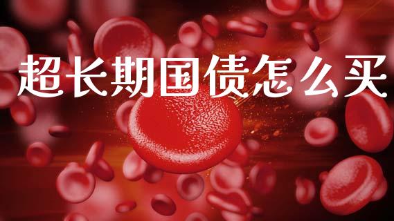 超长期国债怎么买_https://wap.lxcailiao.com_金融监管_第1张
