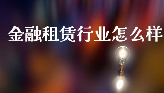 金融租赁行业怎么样_https://wap.lxcailiao.com_金融监管_第1张
