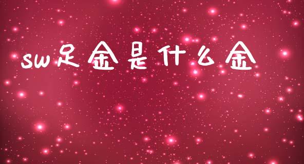sw足金是什么金_https://wap.lxcailiao.com_股权投资_第1张