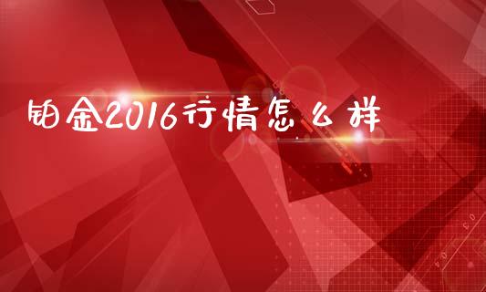 铂金2016行情怎么样_https://wap.lxcailiao.com_财务管理_第1张